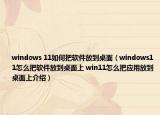 windows 11如何把軟件放到桌面（windows11怎么把軟件放到桌面上 win11怎么把應用放到桌面上介紹）