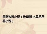 毒刺玫瑰小說（玫瑰刺 木易毛所著小說）