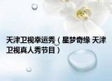 天津衛(wèi)視幸運秀（星夢奇緣 天津衛(wèi)視真人秀節(jié)目）