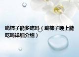 脆柿子能多吃嗎（脆柿子晚上能吃嗎詳細介紹）