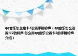 qq音樂(lè)怎么給卡2設(shè)置手機(jī)鈴聲（qq音樂(lè)怎么設(shè)置卡2的鈴聲 怎么用qq音樂(lè)設(shè)置卡2的手機(jī)鈴聲介紹）