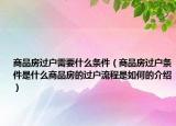 商品房過戶需要什么條件（商品房過戶條件是什么商品房的過戶流程是如何的介紹）