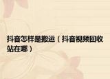 抖音怎樣是搬運（抖音視頻回收站在哪）