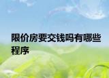 限價(jià)房要交錢嗎有哪些程序