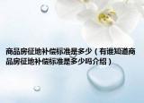 商品房征地補(bǔ)償標(biāo)準(zhǔn)是多少（有誰(shuí)知道商品房征地補(bǔ)償標(biāo)準(zhǔn)是多少嗎介紹）
