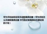 華為手機(jī)如何設(shè)置關(guān)閉距離感應(yīng)器（華為手機(jī)怎么關(guān)掉距離感應(yīng)器 華為的近距離感應(yīng)在哪設(shè)置的介紹）
