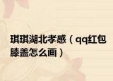 琪琪湖北孝感（qq紅包膝蓋怎么畫）