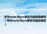 華為mate30pro錄音功能能隱藏嗎（華為mate30pro錄音功能在哪里）