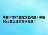 榮耀50怎樣設(shè)置雙擊亮屏（榮耀50se怎么設(shè)置雙擊亮屏）