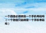 一個微信必須綁定一個手機(jī)號碼嗎（一個微信只能綁定一個手機(jī)號碼嗎）