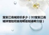 寶安江南城房價多少（??寶安江南城詳情如何查詢呢誰知道呢介紹）