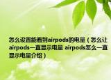 怎么設(shè)置能看到airpods的電量（怎么讓airpods一直顯示電量 airpods怎么一直顯示電量介紹）