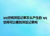 qq空間瀏覽記錄怎么產(chǎn)生的 qq空間可以看到瀏覽記錄嗎