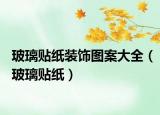 玻璃貼紙裝飾圖案大全（玻璃貼紙）