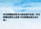 華為按鍵如何在華為的設(shè)置中設(shè)置（華為按鍵設(shè)置怎么設(shè)置 華為按鍵設(shè)置方法介紹）