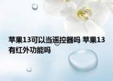 蘋果13可以當(dāng)遙控器嗎 蘋果13有紅外功能嗎