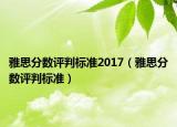 雅思分?jǐn)?shù)評(píng)判標(biāo)準(zhǔn)2017（雅思分?jǐn)?shù)評(píng)判標(biāo)準(zhǔn)）
