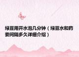 綠豆用開水泡幾分鐘（綠豆水和藥要間隔多久詳細介紹）