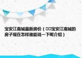 寶安江南城最新房?jī)r(jià)（??寶安江南城的房子現(xiàn)在怎樣誰(shuí)能說(shuō)一下呢介紹）