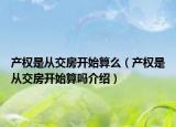 產(chǎn)權(quán)是從交房開始算么（產(chǎn)權(quán)是從交房開始算嗎介紹）
