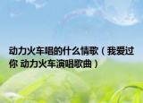 動(dòng)力火車唱的什么情歌（我愛過你 動(dòng)力火車演唱歌曲）