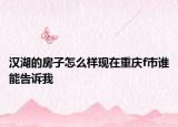 漢湖的房子怎么樣現(xiàn)在重慶f市誰能告訴我