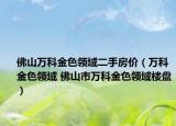 佛山萬科金色領(lǐng)域二手房價（萬科金色領(lǐng)域 佛山市萬科金色領(lǐng)域樓盤）