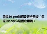 榮耀50 pro如何設(shè)置應(yīng)用鎖（榮耀50se怎么設(shè)置應(yīng)用鎖）
