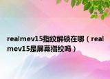 realmev15指紋解鎖在哪（realmev15是屏幕指紋嗎）