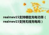 realmev15支持哪些充電功率（realmev15支持無(wú)線(xiàn)充電嗎）
