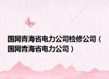 國(guó)網(wǎng)青海省電力公司檢修公司（國(guó)網(wǎng)青海省電力公司）