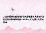 人生只若只如初見何事秋風(fēng)悲畫扇（人生若只如初見何事秋風(fēng)悲畫扇 2010年文匯出版社出版的圖書）