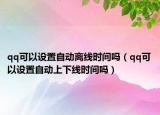 qq可以設(shè)置自動(dòng)離線時(shí)間嗎（qq可以設(shè)置自動(dòng)上下線時(shí)間嗎）