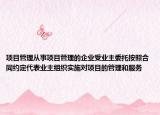 項目管理從事項目管理的企業(yè)受業(yè)主委托按照合同約定代表業(yè)主組織實施對項目的管理和服務