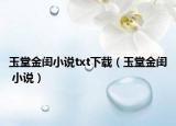 玉堂金閨小說(shuō)txt下載（玉堂金閨 小說(shuō)）