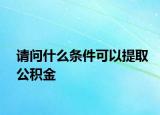 請(qǐng)問什么條件可以提取公積金