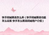 快手同城篩選怎么弄（快手同城篩選功能怎么設(shè)置 快手怎么篩選同城用戶介紹）