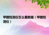 甲醛檢測儀怎么看數(shù)據(jù)（甲醛檢測儀）