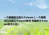 一個(gè)郵箱能注冊(cè)幾個(gè)steam（一個(gè)郵箱可以注冊(cè)幾個(gè)steam賬號(hào) 創(chuàng)建多少個(gè)steam賬號(hào)介紹）
