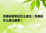 蘇康碼登錄后怎么退出（蘇康碼怎么退出登錄）