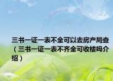 三書(shū)一證一表不全可以去房產(chǎn)局查（三書(shū)一證一表不齊全可收樓嗎介紹）