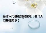 會(huì)計(jì)入門基礎(chǔ)知識(shí)做賬（會(huì)計(jì)入門基礎(chǔ)知識(shí)）