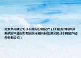 男女共同買房分手后如何分割房產(chǎn)（??朋友共同出資購買房產(chǎn)如何分割男女未婚共同出資買房分手時(shí)房產(chǎn)如何分割介紹）