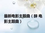 最新電影主題曲（辭 電影主題曲）
