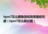 iqoo7怎么解除游戲場景最低亮度（iqoo7怎么截長圖）