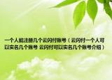 一個人能注冊幾個云閃付賬號（云閃付一個人可以實名幾個賬號 云閃付可以實名幾個賬號介紹）