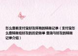怎么查看支付寶好友所有的轉(zhuǎn)賬記錄（支付寶怎么查轉(zhuǎn)賬給好友的歷史賬單 查詢與好友的轉(zhuǎn)賬記錄介紹）