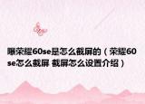 曝榮耀60se是怎么截屏的（榮耀60se怎么截屏 截屏怎么設(shè)置介紹）