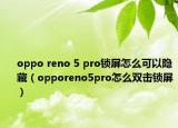 oppo reno 5 pro鎖屏怎么可以隱藏（opporeno5pro怎么雙擊鎖屏）
