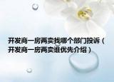 開發(fā)商一房兩賣找哪個(gè)部門投訴（開發(fā)商一房兩賣誰優(yōu)先介紹）